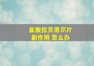 盐酸拉贝洛尔片副作用 怎么办